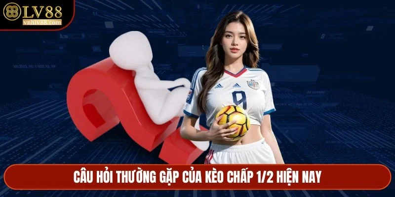 Câu hỏi thường gặp của kèo chấp 1/2 hiện nay