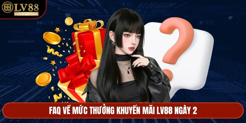 Faq về mức thưởng khuyến mãi LV88 ngày 2