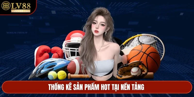 Thống kê sản phẩm hot tại nền tảng