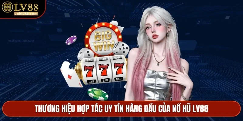 Thương hiệu hợp tác uy tín hàng đầu của nổ hũ LV88